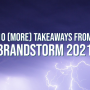 Didn't get to see everything at BrandStorm last week? We've got you covered.